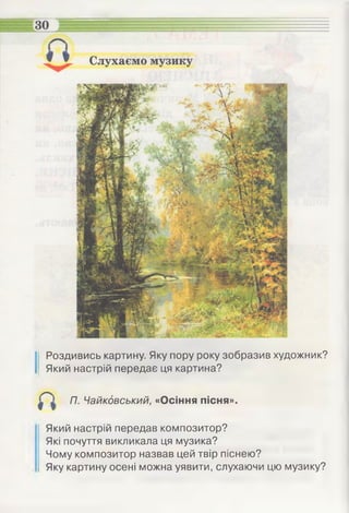 ІРоздивись картину. Яку пору року зобразив художник?
Який настрій передає ця картина?
П. Чайкдвський, «Осіння пісня».
Який настрій передав композитор?
Які почуття викликала ця музика?
Чому композитор назвав цей твір піснею?
Яку картину осені можна уявити, слухаючи цю музику?
 