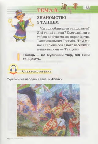 = = щ = -----------
ЗНАЙОМСТВО
З ТАНЦЕМ
Чи полюбляєш ти танцювати?
Які танці знаєш? Сьогодні ми з
тобою завітаємо до королівства
Танцювальних Ритмів. Там ми
познайомимося з його веселими
мешканцями — Танцями.
ТЕМА-
Танець — це музичний твір, під який
танцюють.
Слухаємо музику
Український народний танець «Гопак».
2 Музичне мистецтво, 1 кл.
 