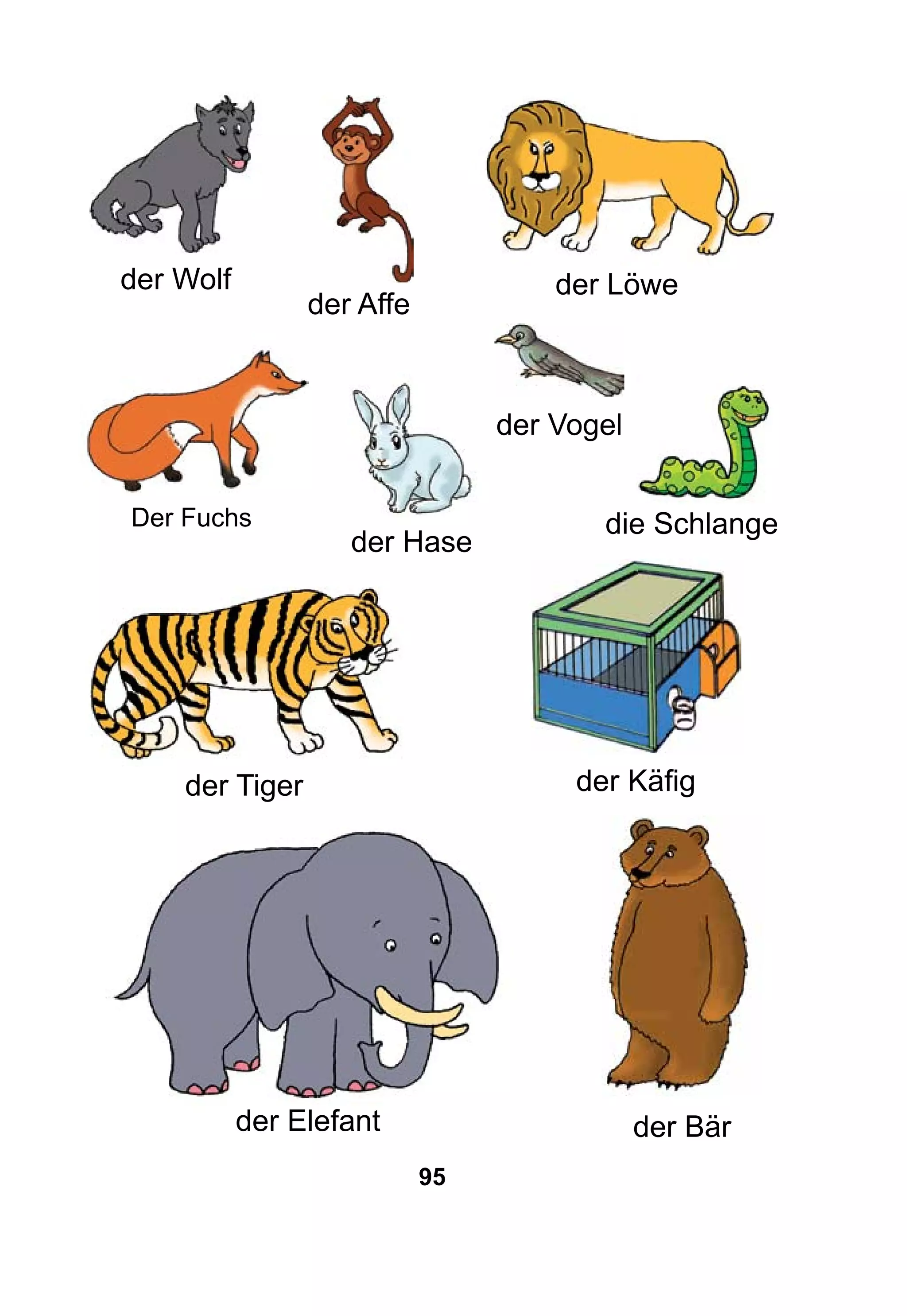 95
der Wolf
die Schlange
der Löwe
der Tiger
der Elefant
der Affe
der Bär
der Käfig
der Vogel
der Hase
Der Fuchs
 