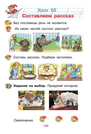 108
Самооценка:
Урок 68
Составляем рассказ
Без пословицы речь не молвится.
Из каких частей состоит рассказ?
Составь рассказ. Подбери заголовок.
Задание на выбор. Придумай историю.
 