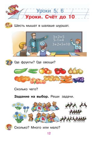 12
Уроки 5, 6
Уроки. Счёт до 10
Где фрукты? Где овощи?
Сколько чего?
Задание на выбор. Реши задачи.
шесть мышат в шалаше шуршат.
Сколько? Много или мало?
 