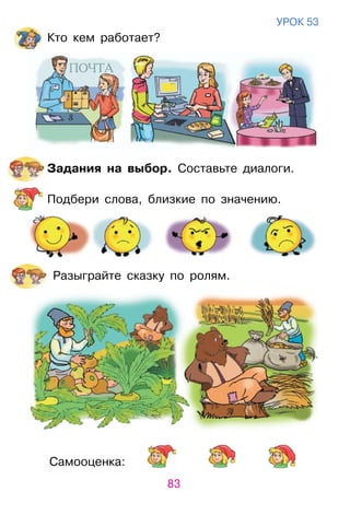 83
Самооценка:
уроК 53
Кто кем работает?
Задания на выбор. Составьте диалоги.
Подбери слова, близкие по значению.
разыграйте сказку по ролям.
 