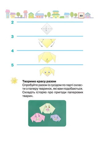Творимо красу разом
Спробуйте разом із сусідом по парі склас­
ти з паперу тваринок, які вам подобаються.
Складіть історію про пригоди паперових
тварин.
 