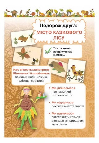 У і г " ^
Подорож друга:
МІСТО КАЗКОВОГО
ЛІСУ
Тексти цього
розділу читає
вчитель.
Ми дізнаємося
про таємниці
лісового міста
* Ми відкриєм о
секрети майстерності
* Ми навчимося
виготовляти казкові
аплікації із природних
матеріалів
 