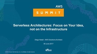 © 2016, Amazon Web Services, Inc. or its Affiliates. All rights reserved.
Diego Natali - AWS Solutions Architect
08 June 2017
Serverless Architectures: Focus on Your Idea,
not on the Infrastructure
 