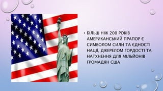 • БІЛЬШ НІЖ 200 РОКІВ
АМЕРИКАНСЬКИЙ ПРАПОР Є
СИМВОЛОМ СИЛИ ТА ЄДНОСТІ
НАЦІЇ, ДЖЕРЕЛОМ ГОРДОСТІ ТА
НАТХНЕННЯ ДЛЯ МІЛЬЙОНІВ
ГРОМАДЯН США
 