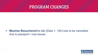 PROGRAM CHANGES
 Maxime Beauchemin’s talk (Data 1, 14h) has to be cancelled
due to passport / visa issues
 