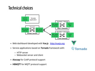 Technical choices
Web dashboard developed with Vue.js   http://vuejs.org
Service applications based on Tornado framework w...