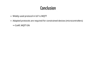 Conclusion
Widely used protocol in IoT is MQTT
Adapted protocols are required for constrained devices (microcontrollers)
⇒ CoAP, MQTT-SN
 