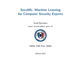 SecuML: Machine Learning
for Computer Security Experts
Anaël Bonneton
anael.bonneton@ssi.gouv.fr
ANSSI, ENS Paris, INRIA
PyParis 2017
 