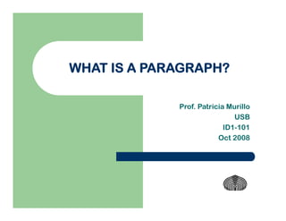 WHAT IS A PARAGRAPH?
Prof. Patricia Murillo
USB
ID1-101
Oct 2008
 