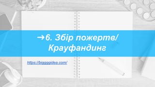 ➜6. Збір пожертв/
Крауфандинг
https://biggggidea.com/
 