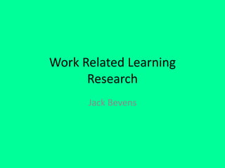 Work Related Learning
Research
Jack Bevens
 