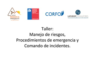 Taller:		
Manejo	de	riesgos,		
Procedimientos	de	emergencia	y		
Comando	de	incidentes.	
	
 
