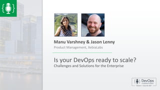 Is your DevOps ready to scale?
Challenges and Solutions for the Enterprise
Manu Varshney & Jason Lenny
Product Management, XebiaLabs
 