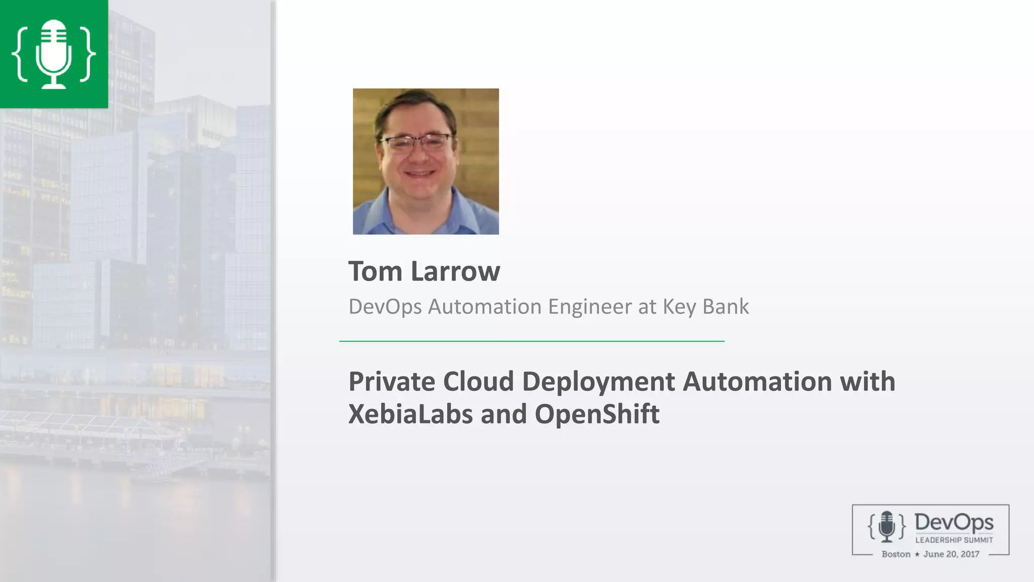 Private Cloud Deployment Automation with
XebiaLabs and OpenShift
Tom Larrow
DevOps Automation Engineer at Key Bank
 