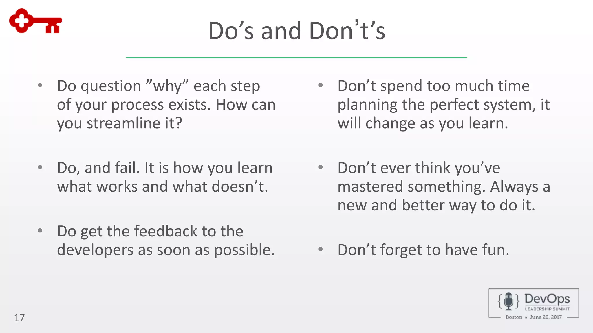 17
• Don’t spend too much time
planning the perfect system, it
will change as you learn.
• Don’t ever think you’ve
mastered something. Always a
new and better way to do it.
• Don’t forget to have fun.
• Do question ”why” each step
of your process exists. How can
you streamline it?
• Do, and fail. It is how you learn
what works and what doesn’t.
• Do get the feedback to the
developers as soon as possible.
Do’s and Don’t’s
 