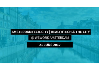 AmsterdamTech.City | HealthTech & The City
AMSTERDAMTECH.CITY | HEALTHTECH & THE CITY
@ WEWORK AMSTERDAM
21 JUNE 2017
 