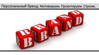 Персональный бренд. Мотивируем. Проектируем. Строим.
 