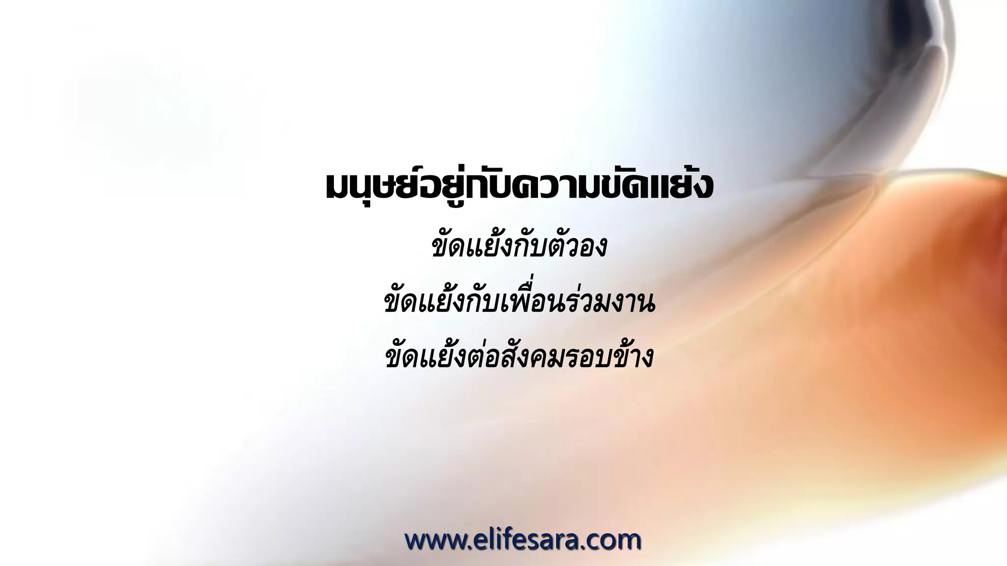 มนุษย์อยู่กับความขัดแย้ง
ขัดแย้งกับตัวอง
ขัดแย้งกับเพื่อนร่วมงาน
ขัดแย้งต่อสังคมรอบข้าง
www.elifesara.com
 