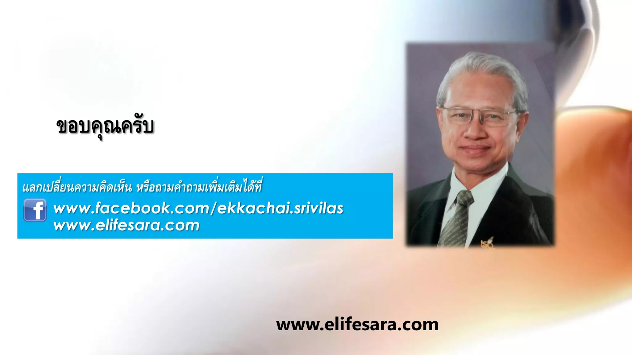 ขอบคุณครับ
แลกเปลี่ยนความคิดเห็น หรือถามคาถามเพิ่มเติมได้ที่
www.facebook.com/ekkachai.srivilas
www.elifesara.com
www.elifesara.com
 