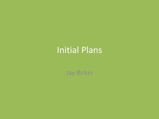 Initial Plans
Jay Birkin
 