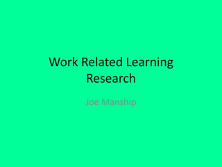 Work Related Learning
Research
Joe Manship
 