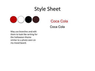 Style Sheet
Coca Cola
Coca Cola
May use branches and edit
them to look like writing for
the halloween theme
similar to a photo seen on
my mood board.
 