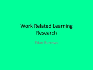 Work Related Learning
Research
Edan Burrows
 