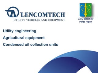 Utility engineering
Agricultural equipment
Condensed oil collection units
 