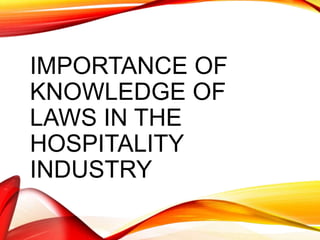 IMPORTANCE OF
KNOWLEDGE OF
LAWS IN THE
HOSPITALITY
INDUSTRY
 