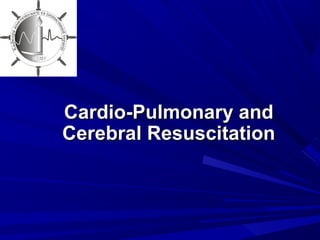 Cardio-Pulmonary andCardio-Pulmonary and
Cerebral ResuscitationCerebral Resuscitation
 