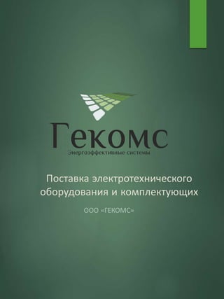 Поставка электротехнического
оборудования и комплектующих
ООО «ГЕКОМС»
 