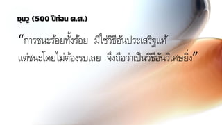 ซุนวู (500 ปี ก่อน ค.ศ.)
“การชนะร้อยทั้งร้อย มิใช่วิธีอันประเสริฐแท้
แต่ชนะโดยไม่ต้องรบเลย จึงถือว่าเป็นวิธีอันวิเศษยิ่ง”
 