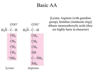 Basic AA
[Lysine, Arginine (with gunidino
group), histidine (imidazole ring)]
dibasic monocarboxylic acids (they
are highly basic in character)
 