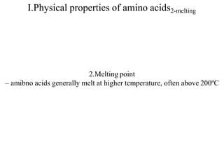I.Physical properties of amino acids2-melting
2.Melting point
– amibno acids generally melt at higher temperature, often above 200ºC
 
