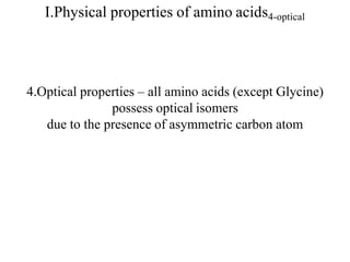 I.Physical properties of amino acids4-optical
4.Optical properties – all amino acids (except Glycine)
possess optical isomers
due to the presence of asymmetric carbon atom
 