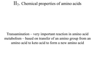 II7. Chemical properties of amino acids
Transamination – very important reaction in amino acid
metabolism – based on transfer of an amino group from an
amino acid to keto acid to form a new amino acid
 