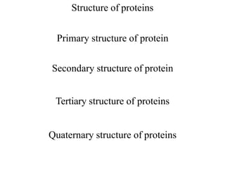 Structure of proteins
Primary structure of protein
Secondary structure of protein
Tertiary structure of proteins
Quaternary structure of proteins
 