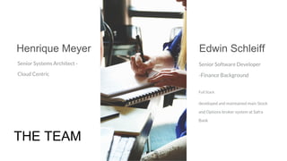 Henrique Meyer
Senior Systems Architect -
Cloud Centric
Edwin Schleiff
Senior Software Developer
-Finance Background
Full Stack
developed and maintained main Stock
and Options broker system at Safra
Bank
THE TEAM
 