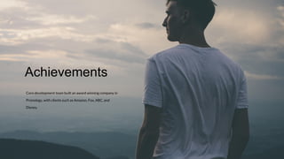 Core development team built an award winning company in
Pronology, with clients such as Amazon, Fox, ABC, and
Disney.
Achievements
 