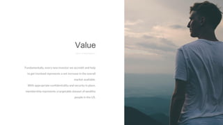 Fundamentally, every new investor we accredit and help
to get involved represents a net increase in the overall
market available.
With appropriate confidentiality and security in place,
membership represents a targetable dataset of wealthy
people in the US.
Value
E X I T S T R A T E R G Y
 