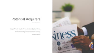 Large Private Equity Firms, Venture Capital Firms,
diversified tech giants, Investment banking
organizations
Potential Acquirers
E X I T S T R A T E R G Y
 