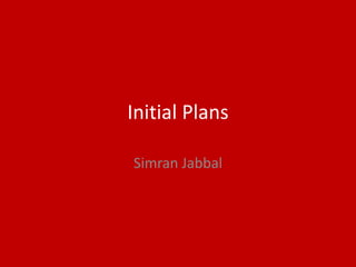 Initial Plans
Simran Jabbal
 