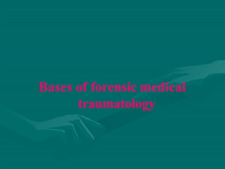 Bases of forensic medical
traumatology
 