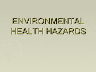 ENVIRONMENTALENVIRONMENTAL
HEALTH HAZARDSHEALTH HAZARDS
 