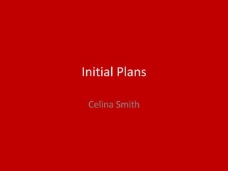 Initial Plans
Celina Smith
 