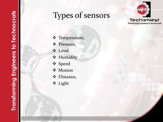 Types of sensors
 Temperature,
 Pressure,
 Level
 Humidity
 Speed
 Motion
 Distance,
 Light
 