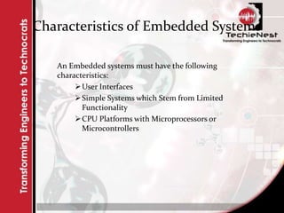 Characteristics of Embedded Systems
An Embedded systems must have the following
characteristics:
User Interfaces
Simple Systems which Stem from Limited
Functionality
CPU Platforms with Microprocessors or
Microcontrollers
 