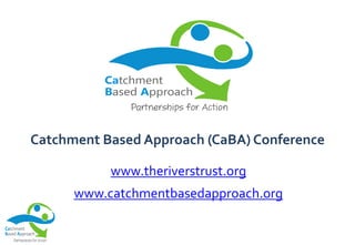 www.theriverstrust.org
www.catchmentbasedapproach.org
Catchment Based Approach (CaBA) Conference
 